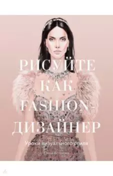 Рисуйте как fashion-дизайнер. Уроки визуального стиля
