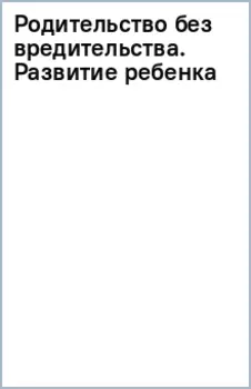 Родительство без вредительства. Развитие ребенка от полугода до 1,5 лет