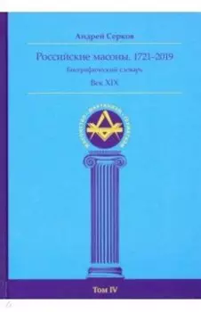 Российские масоны. 1721-2019. Век XIX. Биографический словарь. Том 4