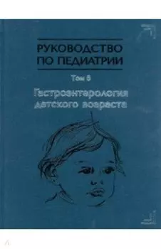 Руководство по педиатрии. Том 6. Гастроэнтерология детского возраста