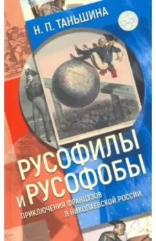 Русофилы и русофобы. Приключения французов в николаевской России