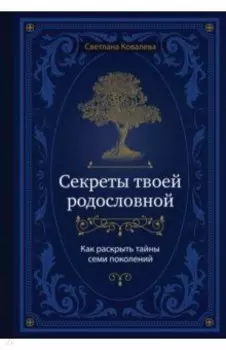 Секреты твоей родословной. Как раскрыть тайны семи поколений