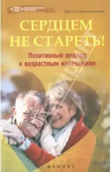 Сердцем не стареть! Позитивный подход к возрастным изменениям