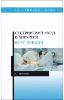 Сестринский уход в хирургии. Курс лекций. Учебное пособие