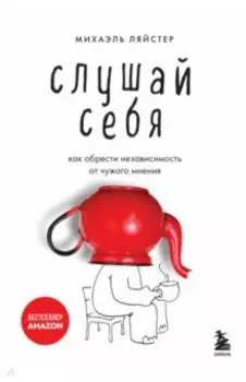 Слушай себя. Как обрести независимость от чужого мнения