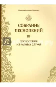 Собрание песнопений. Часть 3. Песнопения из разных служб