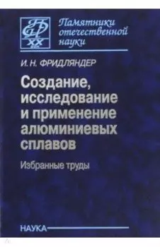 Создание, исследование и применение алюминиевых сплавов. Избранные труды