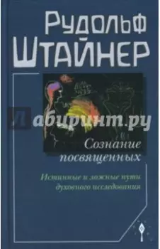 Сознание посвященных. Истинные и ложные пути духовного исследования