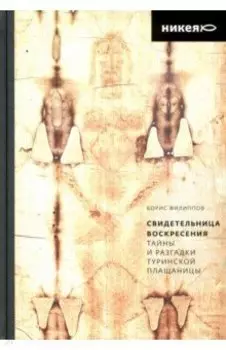 Свидетельница Воскресения. Тайны и разгадки Туринской Плащаницы