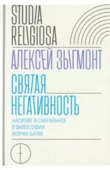 Святая негативность. Насилие и сакральное в философии Жоржа Батая