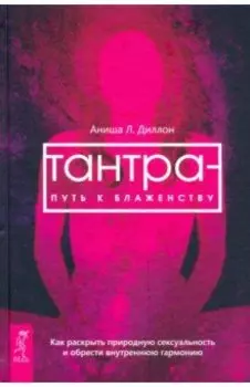 Тантра - путь к блаженству. Как раскрыть природную сексуальность и обрести гармонию