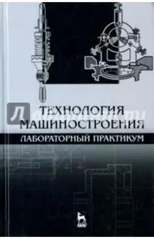 Технология машиностроения. Лабораторный практикум. Учебное пособие