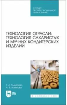 Технология отрасли. Технология сахаристых и мучных кондитерских изделий. Учебное пособие для СПО
