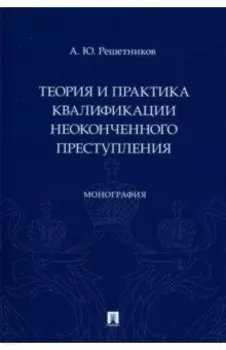 Теория и практика квалификации неоконченного преступления. Монография