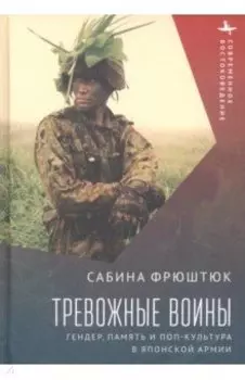 Тревожные воины. Гендер, память и поп-культура в японской армии