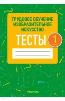 Трудовое обучение. Изобразительное искусство. 1 класс. Тесты