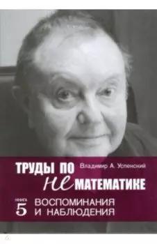 Труды по нематематике. Книга 5. Воспоминанаия и наблюдения