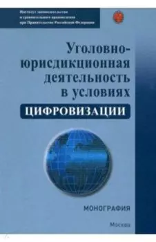 Уголовно-юрисдикционная деятельность в условиях цифровизации. Монография