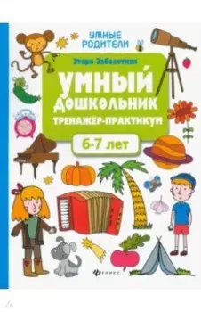 Умный дошкольник. 6-7 лет. Тренажер-практикум