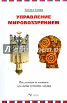 Управление мировоззрением. Подлинные и мнимые ценности русского народа
