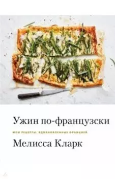 Ужин по-французски. Мои рецепты, вдохновленные Францией