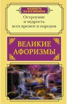 Великие афоризмы. Остроумие и мудрость всех времен