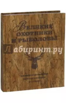 Великие охотники и рыболовы. Иллюстрированное коллекционное издание