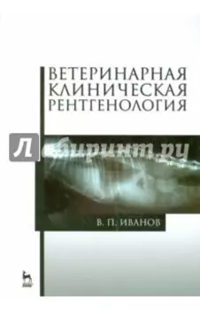 Ветеринарная клиническая рентгенология. Учебное пособие