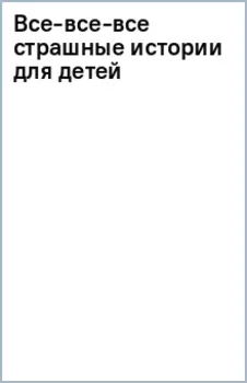 Все-все-все страшные истории для детей