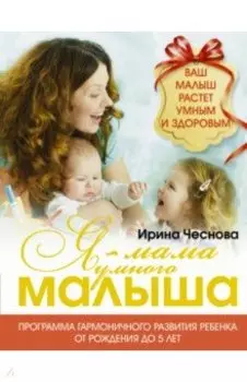Я - мама умного малыша. Программа гармоничного развития ребенка от рождения до 5 лет