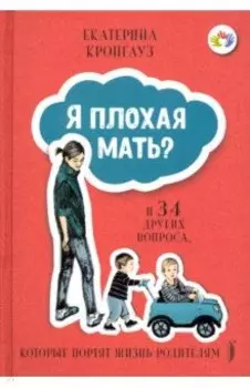 Я плохая мать? И 34 других вопроса, которые портят жизнь родителям