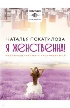 Я женственна! Медитации счастья и наполненности