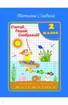 Занимательная математика. 2 класс. Считай, решай, соображай!