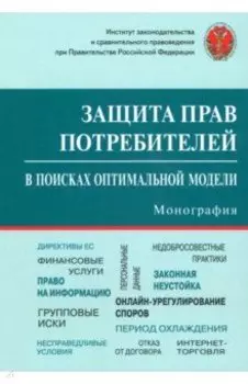 Защита прав потребителей. В поисках оптимальной модели. Монография