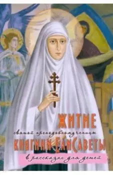Житие святой преподобномученицы княгини Елисаветы в рассказах для детей