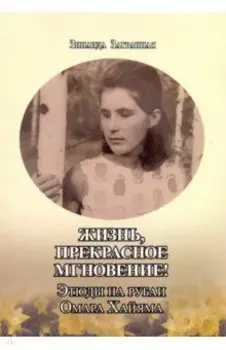 Жизнь, прекрасное мгновение! Этюды на рубаи Омара Хайяма
