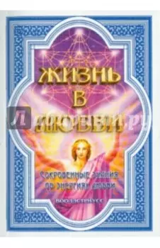 Жизнь в любви (Сокровенные знания об энергиях любви)
