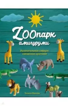 ZOOпарк амигуруми. Увлекательное сафари, связанное крючком