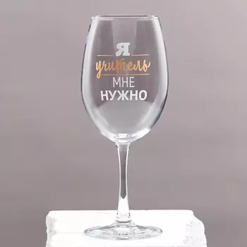 ДОРОГО ВНИМАНИЕ Бокал для вина "Я учитель мне нужно"