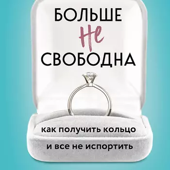 ЭКСМО Больше не свободна. Как получить кольцо и все не испортить 18+