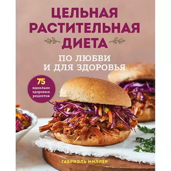 ЭКСМО Цельная растительная диета. По любви и для здоровья