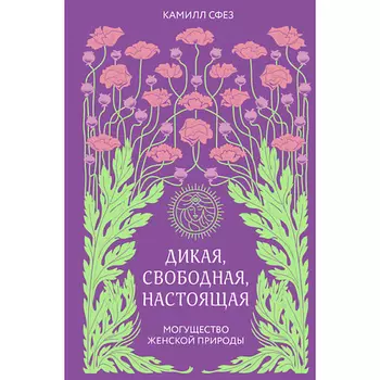 ЭКСМО Дикая, свободная, настоящая. Могущество женской природы 16+