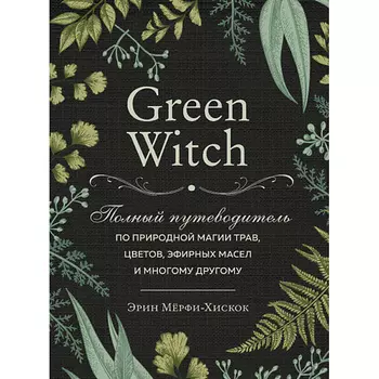 ЭКСМО Green Witch. Полный путеводитель по природной магии трав 16+