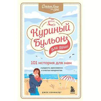 ЭКСМО Куриный бульон для души. 101 история для мам 16+