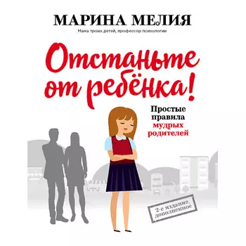 ЭКСМО Отстаньте от ребенка! Простые правила мудрых родителей 16+