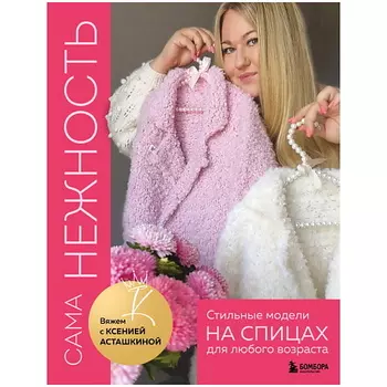 ЭКСМО САМА НЕЖНОСТЬ. Вяжем с Ксенией Асташкиной