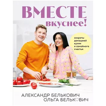 ЭКСМО Вместе вкуснее! Секреты домашней кухни и семейного счастья