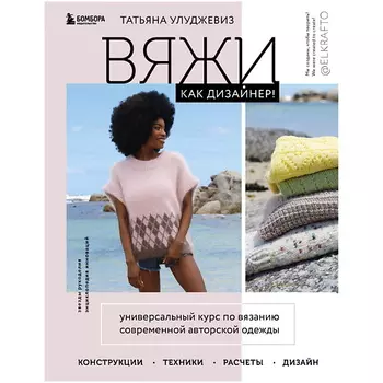 ЭКСМО Вяжи как дизайнер! Универсальный курс по вязанию