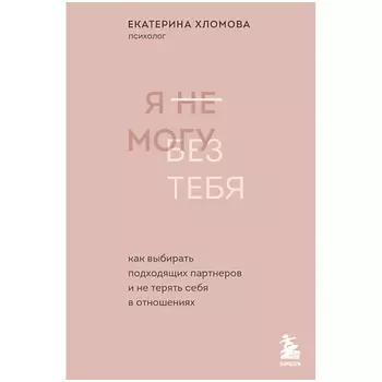 ЭКСМО Я не могу без тебя. Психолог Екатерина Хломова