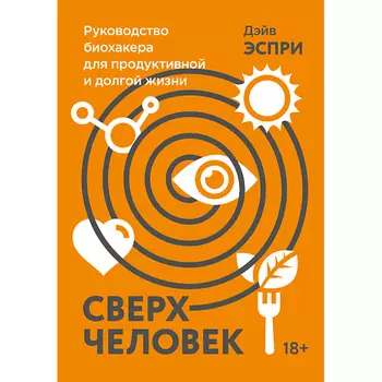 МИФ Сверхчеловек. Руководство биохакера для продуктивной жизни 18+